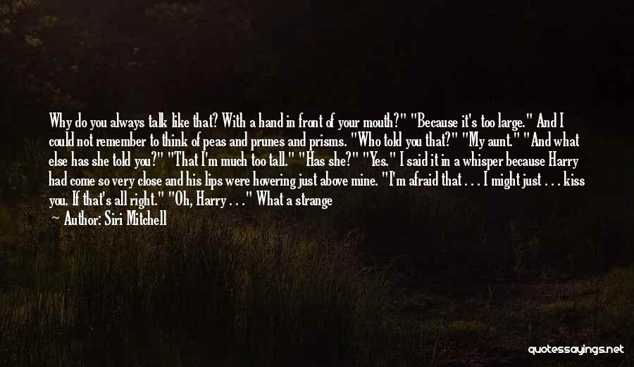 Siri Mitchell Quotes: Why Do You Always Talk Like That? With A Hand In Front Of Your Mouth? Because It's Too Large. And