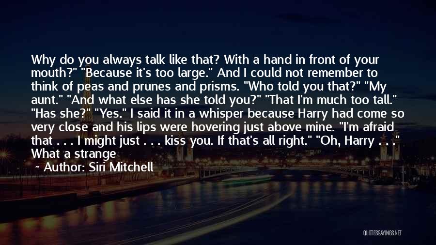 Siri Mitchell Quotes: Why Do You Always Talk Like That? With A Hand In Front Of Your Mouth? Because It's Too Large. And