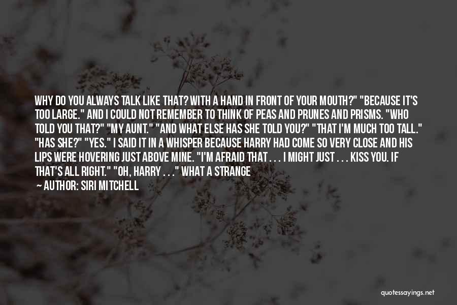 Siri Mitchell Quotes: Why Do You Always Talk Like That? With A Hand In Front Of Your Mouth? Because It's Too Large. And