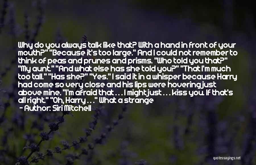 Siri Mitchell Quotes: Why Do You Always Talk Like That? With A Hand In Front Of Your Mouth? Because It's Too Large. And