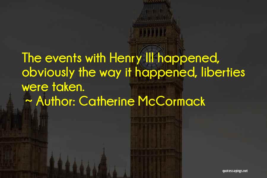 Catherine McCormack Quotes: The Events With Henry Iii Happened, Obviously The Way It Happened, Liberties Were Taken.