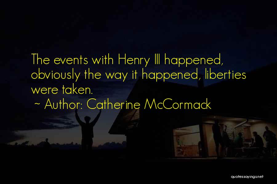 Catherine McCormack Quotes: The Events With Henry Iii Happened, Obviously The Way It Happened, Liberties Were Taken.