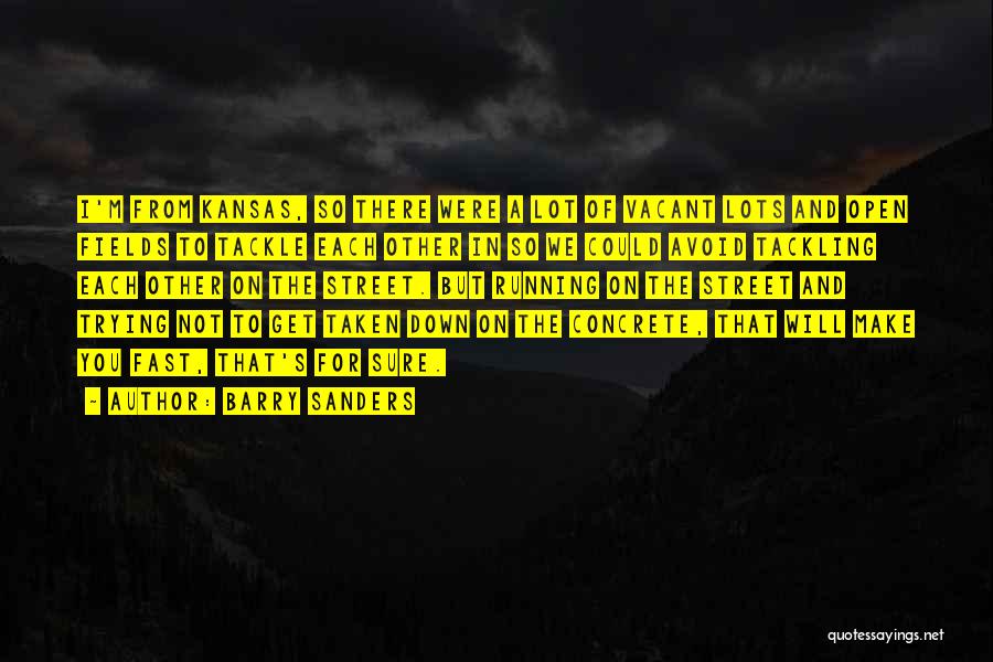 Barry Sanders Quotes: I'm From Kansas, So There Were A Lot Of Vacant Lots And Open Fields To Tackle Each Other In So