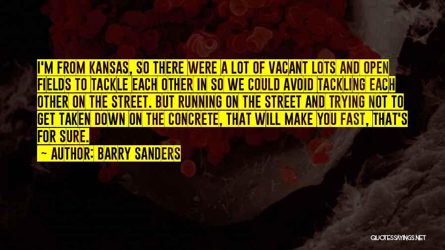 Barry Sanders Quotes: I'm From Kansas, So There Were A Lot Of Vacant Lots And Open Fields To Tackle Each Other In So