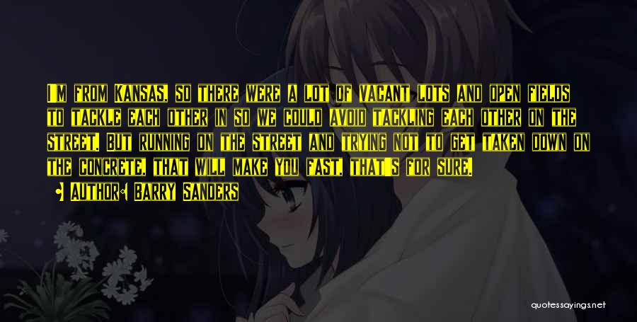 Barry Sanders Quotes: I'm From Kansas, So There Were A Lot Of Vacant Lots And Open Fields To Tackle Each Other In So