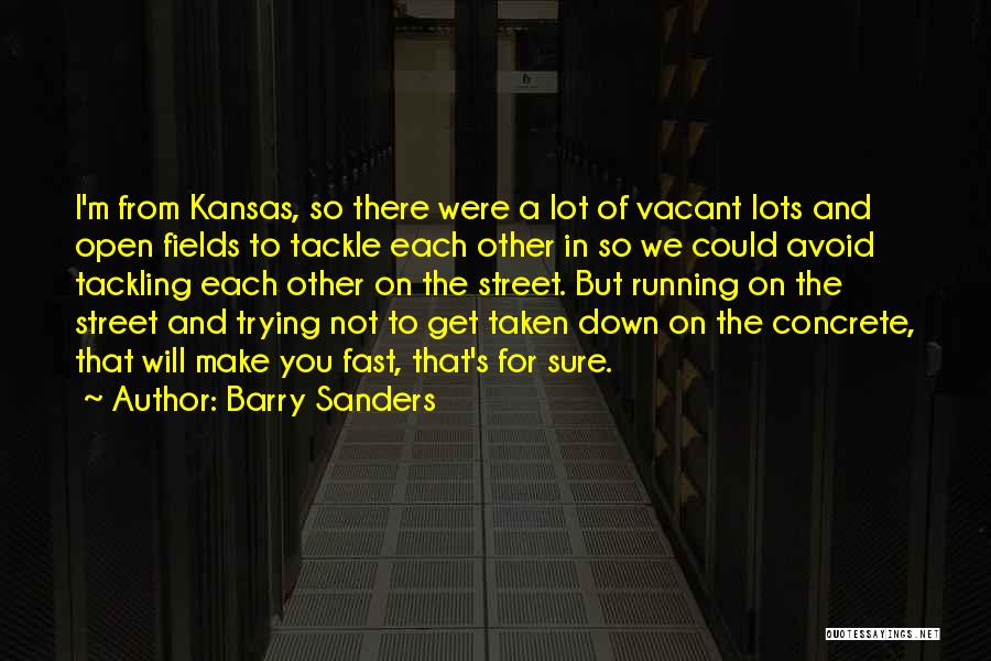 Barry Sanders Quotes: I'm From Kansas, So There Were A Lot Of Vacant Lots And Open Fields To Tackle Each Other In So