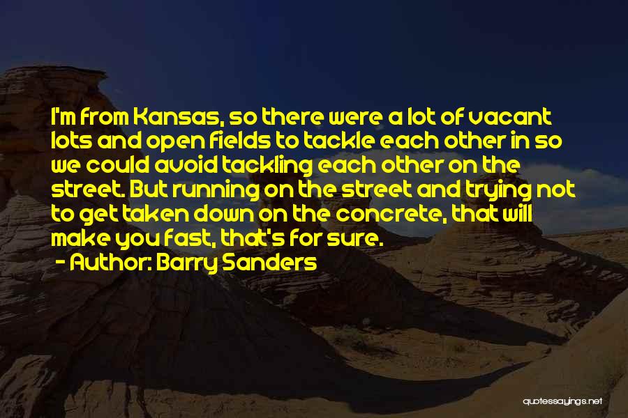 Barry Sanders Quotes: I'm From Kansas, So There Were A Lot Of Vacant Lots And Open Fields To Tackle Each Other In So