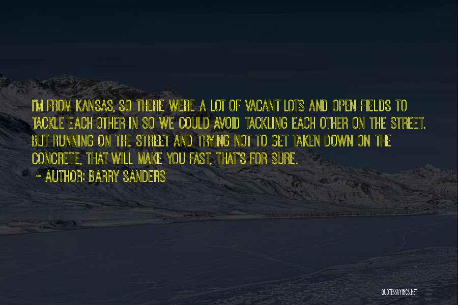 Barry Sanders Quotes: I'm From Kansas, So There Were A Lot Of Vacant Lots And Open Fields To Tackle Each Other In So