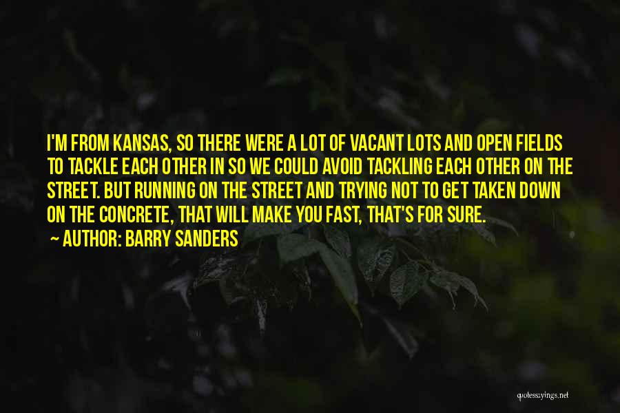 Barry Sanders Quotes: I'm From Kansas, So There Were A Lot Of Vacant Lots And Open Fields To Tackle Each Other In So