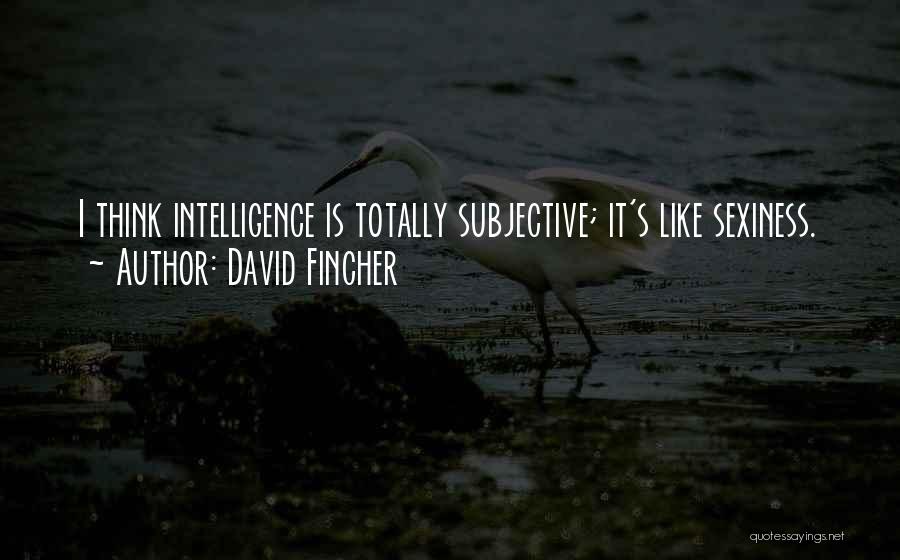 David Fincher Quotes: I Think Intelligence Is Totally Subjective; It's Like Sexiness.