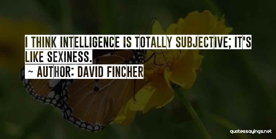 David Fincher Quotes: I Think Intelligence Is Totally Subjective; It's Like Sexiness.