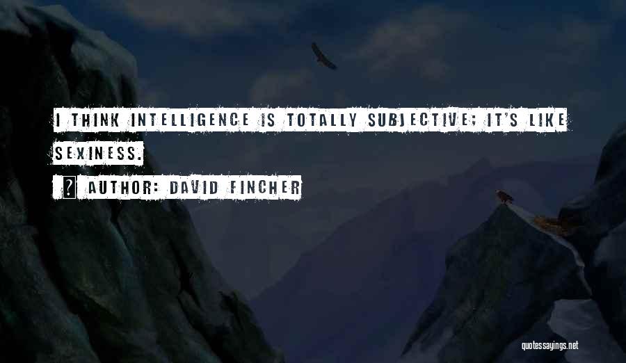 David Fincher Quotes: I Think Intelligence Is Totally Subjective; It's Like Sexiness.