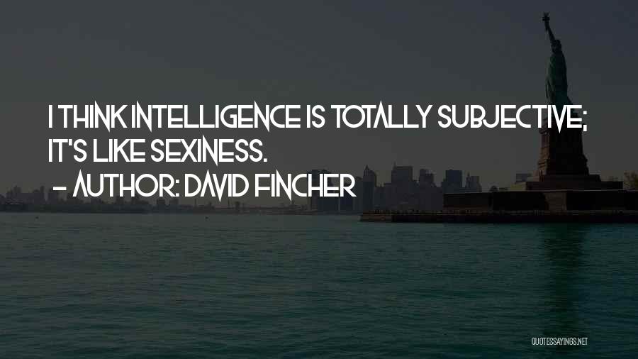 David Fincher Quotes: I Think Intelligence Is Totally Subjective; It's Like Sexiness.