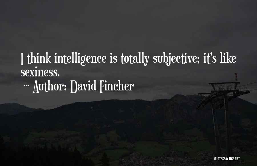 David Fincher Quotes: I Think Intelligence Is Totally Subjective; It's Like Sexiness.