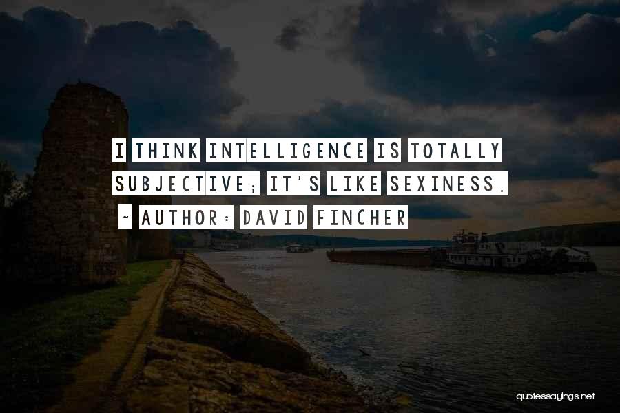 David Fincher Quotes: I Think Intelligence Is Totally Subjective; It's Like Sexiness.