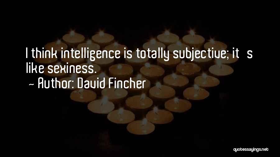 David Fincher Quotes: I Think Intelligence Is Totally Subjective; It's Like Sexiness.