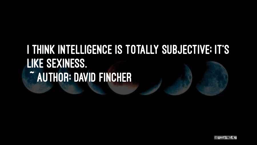 David Fincher Quotes: I Think Intelligence Is Totally Subjective; It's Like Sexiness.