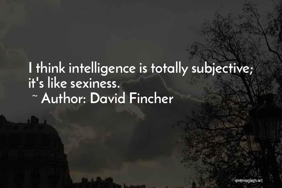 David Fincher Quotes: I Think Intelligence Is Totally Subjective; It's Like Sexiness.