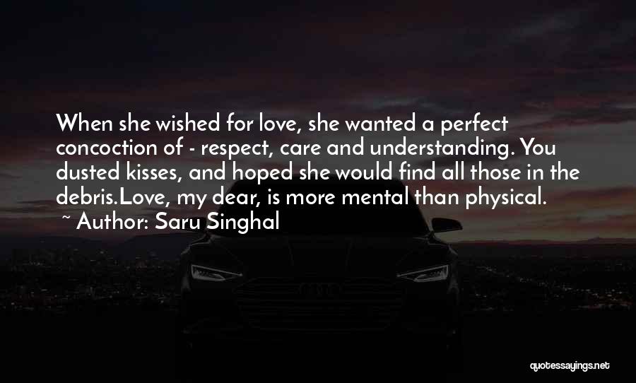 Saru Singhal Quotes: When She Wished For Love, She Wanted A Perfect Concoction Of - Respect, Care And Understanding. You Dusted Kisses, And