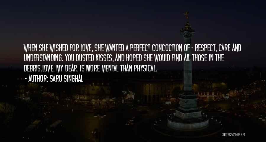 Saru Singhal Quotes: When She Wished For Love, She Wanted A Perfect Concoction Of - Respect, Care And Understanding. You Dusted Kisses, And