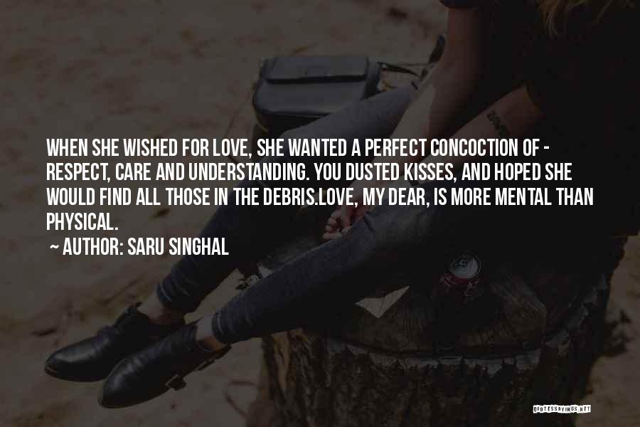 Saru Singhal Quotes: When She Wished For Love, She Wanted A Perfect Concoction Of - Respect, Care And Understanding. You Dusted Kisses, And