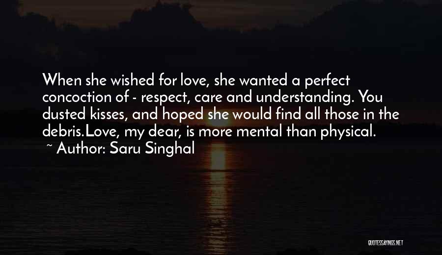 Saru Singhal Quotes: When She Wished For Love, She Wanted A Perfect Concoction Of - Respect, Care And Understanding. You Dusted Kisses, And