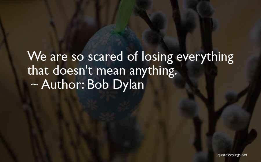 Bob Dylan Quotes: We Are So Scared Of Losing Everything That Doesn't Mean Anything.