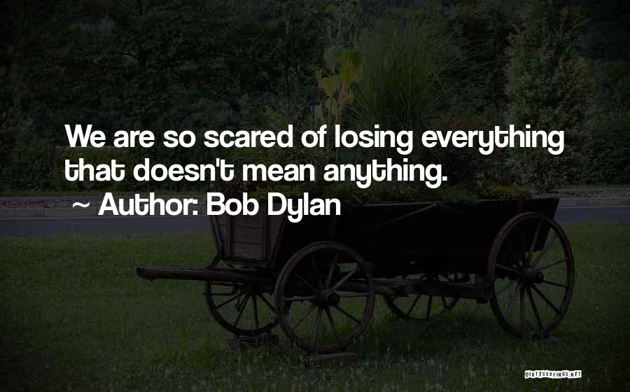 Bob Dylan Quotes: We Are So Scared Of Losing Everything That Doesn't Mean Anything.