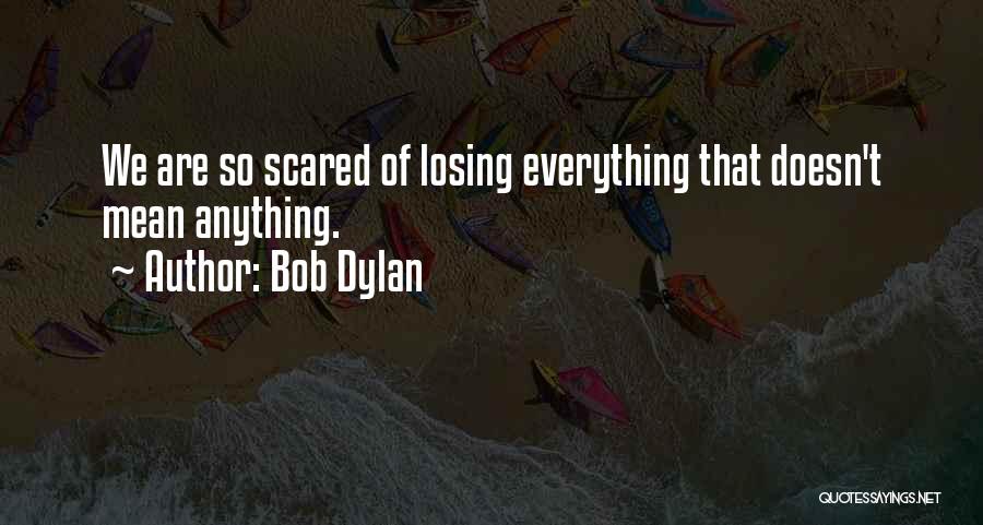 Bob Dylan Quotes: We Are So Scared Of Losing Everything That Doesn't Mean Anything.