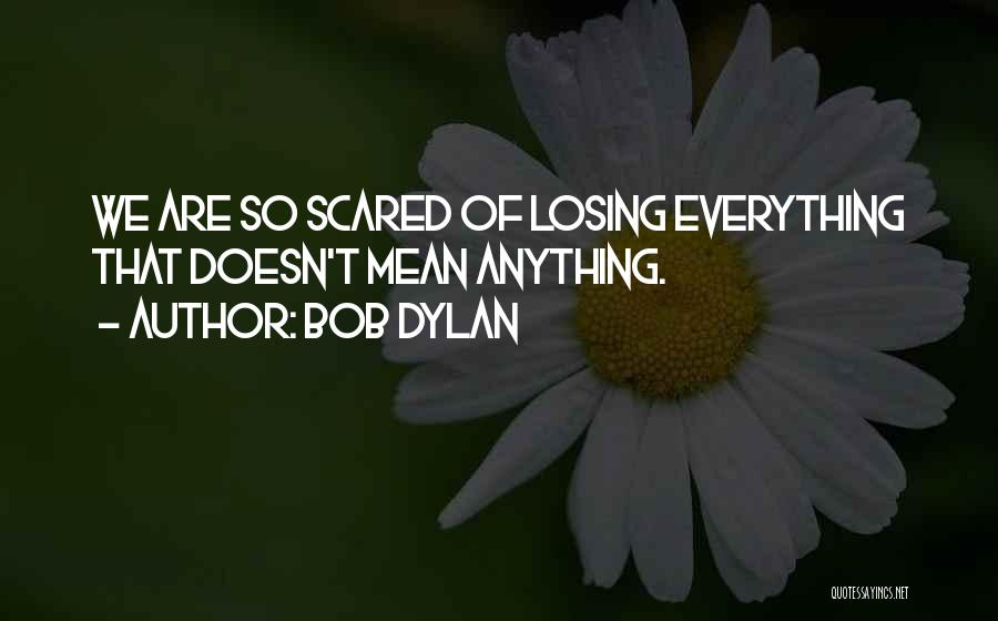 Bob Dylan Quotes: We Are So Scared Of Losing Everything That Doesn't Mean Anything.