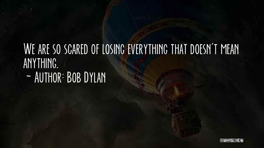 Bob Dylan Quotes: We Are So Scared Of Losing Everything That Doesn't Mean Anything.