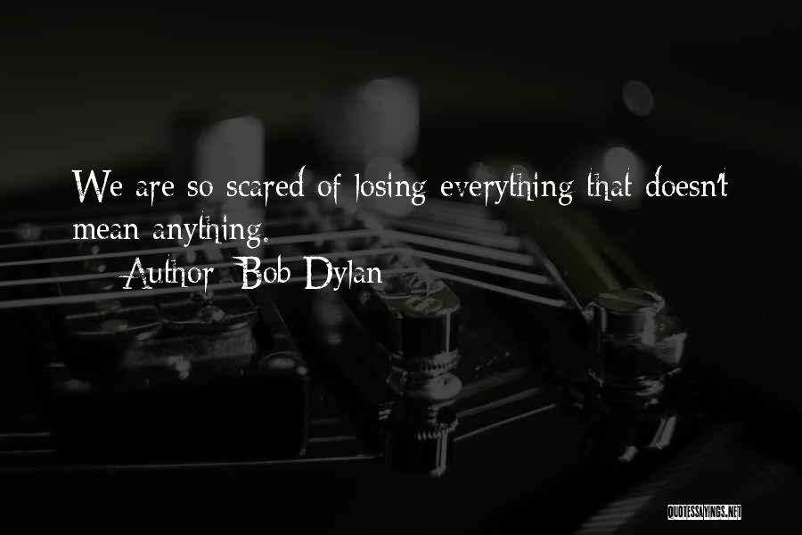 Bob Dylan Quotes: We Are So Scared Of Losing Everything That Doesn't Mean Anything.