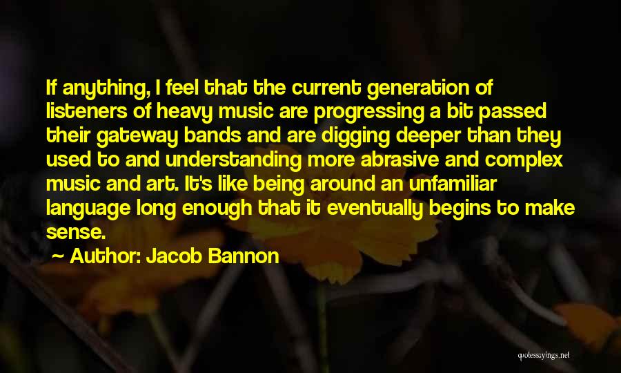 Jacob Bannon Quotes: If Anything, I Feel That The Current Generation Of Listeners Of Heavy Music Are Progressing A Bit Passed Their Gateway