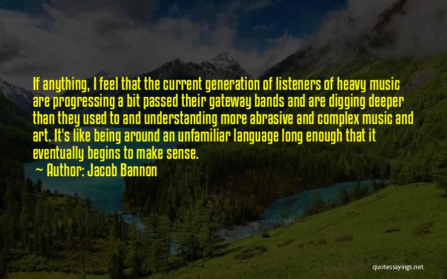 Jacob Bannon Quotes: If Anything, I Feel That The Current Generation Of Listeners Of Heavy Music Are Progressing A Bit Passed Their Gateway