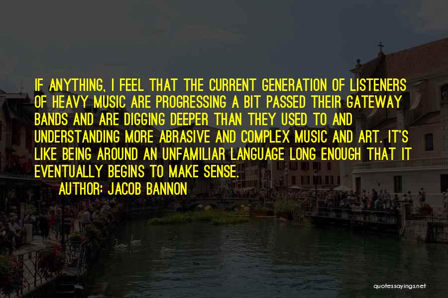 Jacob Bannon Quotes: If Anything, I Feel That The Current Generation Of Listeners Of Heavy Music Are Progressing A Bit Passed Their Gateway