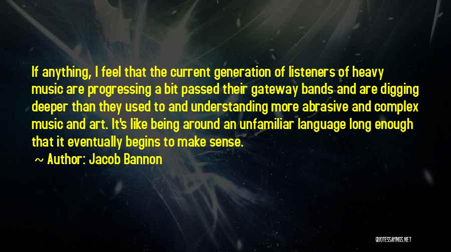 Jacob Bannon Quotes: If Anything, I Feel That The Current Generation Of Listeners Of Heavy Music Are Progressing A Bit Passed Their Gateway