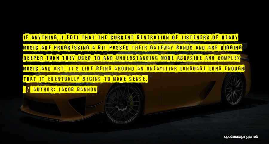 Jacob Bannon Quotes: If Anything, I Feel That The Current Generation Of Listeners Of Heavy Music Are Progressing A Bit Passed Their Gateway