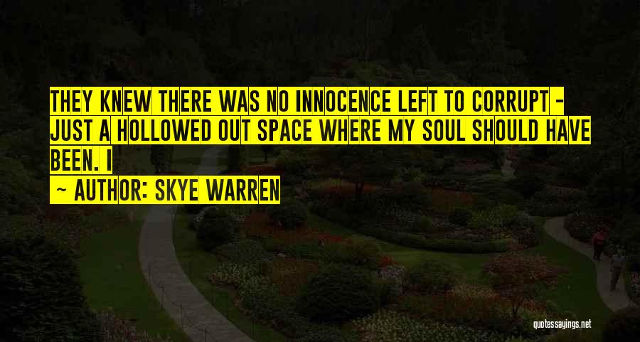 Skye Warren Quotes: They Knew There Was No Innocence Left To Corrupt - Just A Hollowed Out Space Where My Soul Should Have