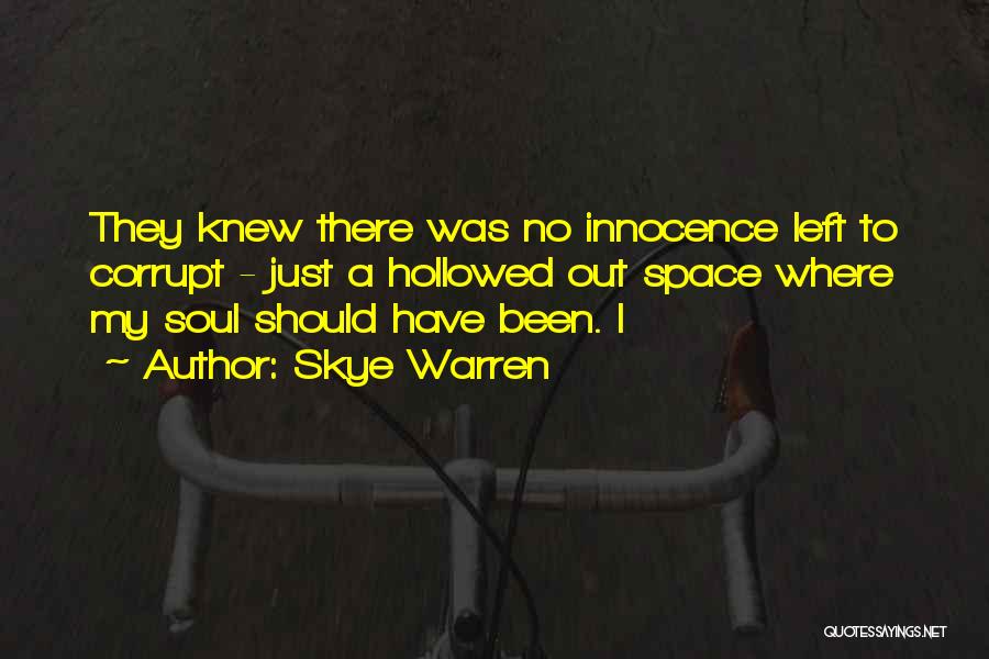 Skye Warren Quotes: They Knew There Was No Innocence Left To Corrupt - Just A Hollowed Out Space Where My Soul Should Have