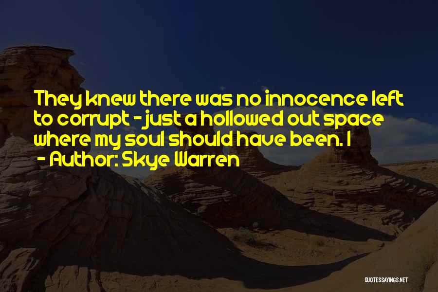 Skye Warren Quotes: They Knew There Was No Innocence Left To Corrupt - Just A Hollowed Out Space Where My Soul Should Have