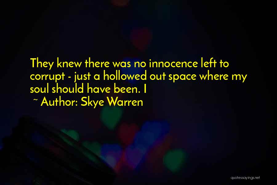 Skye Warren Quotes: They Knew There Was No Innocence Left To Corrupt - Just A Hollowed Out Space Where My Soul Should Have