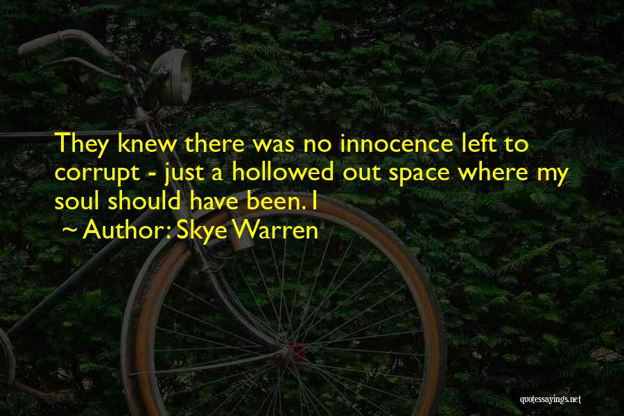 Skye Warren Quotes: They Knew There Was No Innocence Left To Corrupt - Just A Hollowed Out Space Where My Soul Should Have