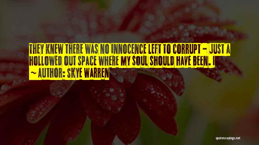 Skye Warren Quotes: They Knew There Was No Innocence Left To Corrupt - Just A Hollowed Out Space Where My Soul Should Have