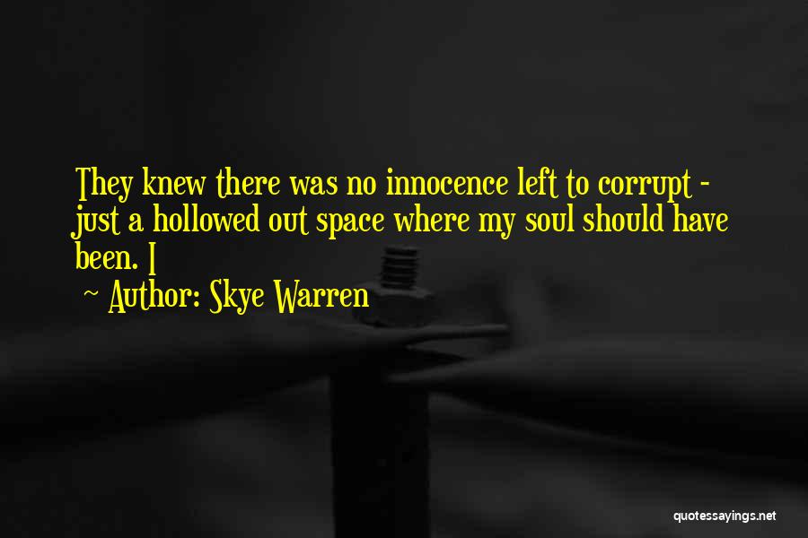 Skye Warren Quotes: They Knew There Was No Innocence Left To Corrupt - Just A Hollowed Out Space Where My Soul Should Have