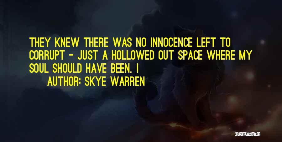 Skye Warren Quotes: They Knew There Was No Innocence Left To Corrupt - Just A Hollowed Out Space Where My Soul Should Have