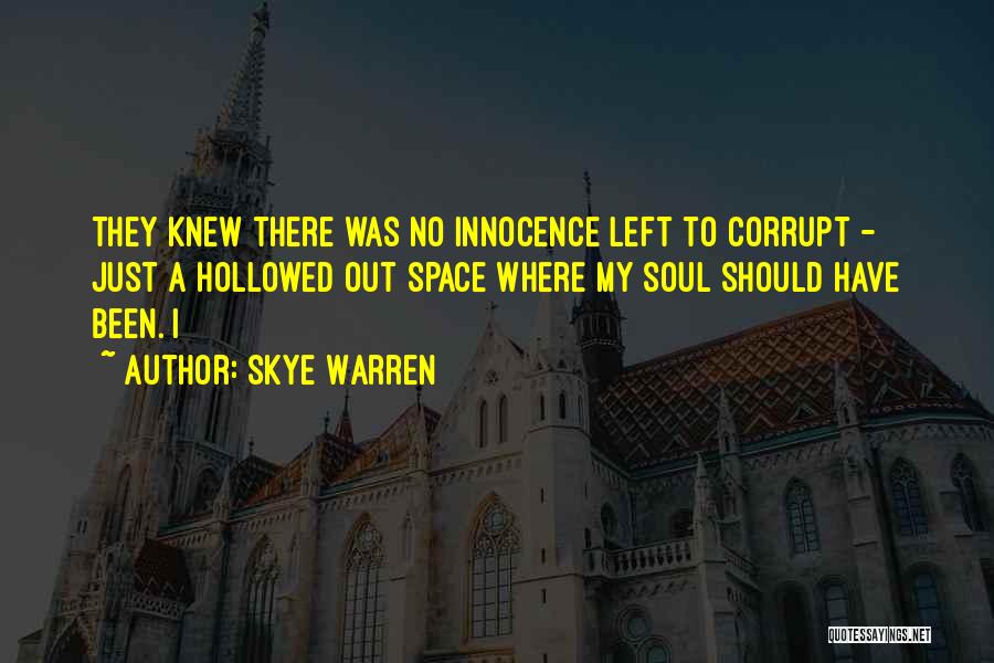 Skye Warren Quotes: They Knew There Was No Innocence Left To Corrupt - Just A Hollowed Out Space Where My Soul Should Have