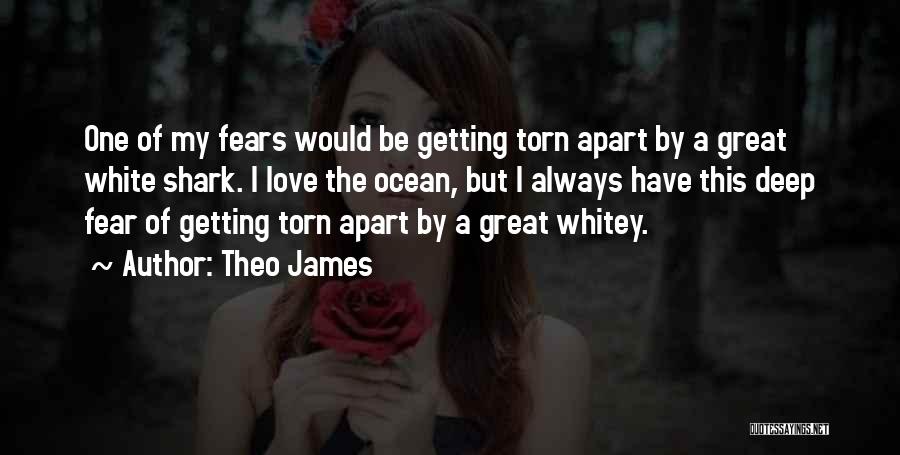 Theo James Quotes: One Of My Fears Would Be Getting Torn Apart By A Great White Shark. I Love The Ocean, But I