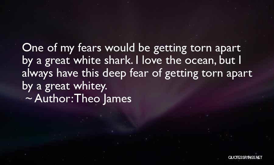 Theo James Quotes: One Of My Fears Would Be Getting Torn Apart By A Great White Shark. I Love The Ocean, But I