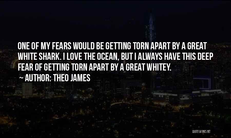 Theo James Quotes: One Of My Fears Would Be Getting Torn Apart By A Great White Shark. I Love The Ocean, But I