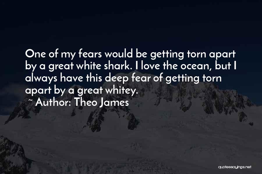 Theo James Quotes: One Of My Fears Would Be Getting Torn Apart By A Great White Shark. I Love The Ocean, But I